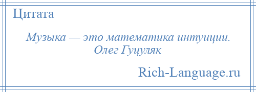 
    Музыка — это математика интуиции. Олег Гуцуляк