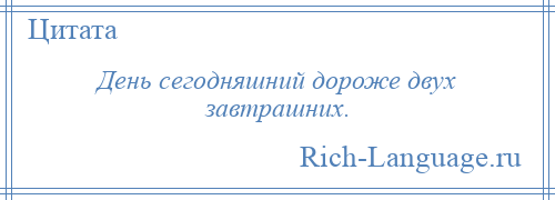 
    День сегодняшний дороже двух завтрашних.