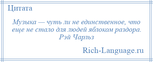 
    Музыка — чуть ли не единственное, что еще не стало для людей яблоком раздора. Рэй Чарльз