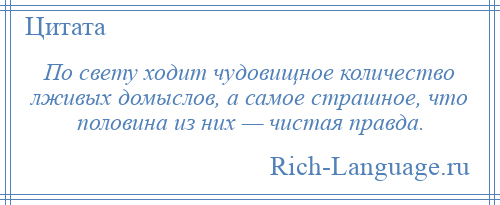 
    По свету ходит чудовищное количество лживых домыслов, а самое страшное, что половина из них — чистая правда.