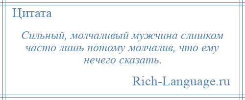 
    Сильный, молчаливый мужчина слишком часто лишь потому молчалив, что ему нечего сказать.