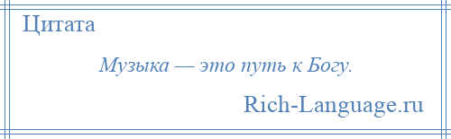 
    Музыка — это путь к Богу.