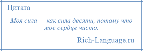 
    Моя сила — как сила десяти, потому что моё сердце чисто.