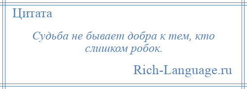 
    Судьба не бывает добра к тем, кто слишком робок.