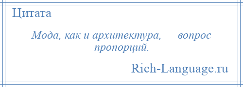 
    Мода, как и архитектура, — вопрос пропорций.