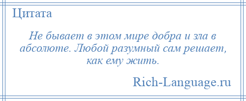 
    Не бывает в этом мире добра и зла в абсолюте. Любой разумный сам решает, как ему жить.