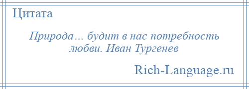 
    Природа… будит в нас потребность любви. Иван Тургенев