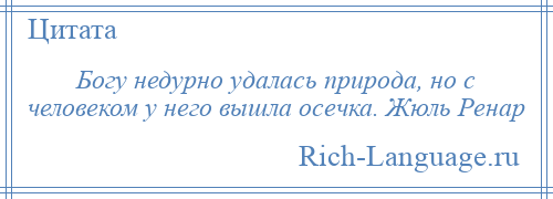 
    Богу недурно удалась природа, но с человеком у него вышла осечка. Жюль Ренар