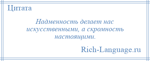 
    Надменность делает нас искусственными, а скромность настоящими.