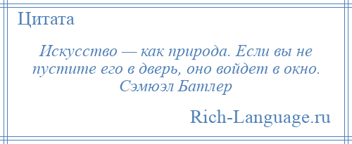 
    Искусство — как природа. Если вы не пустите его в дверь, оно войдет в окно. Сэмюэл Батлер