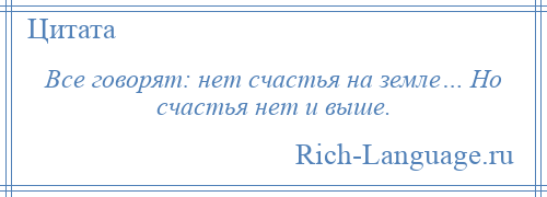 
    Все говорят: нет счастья на земле… Но счастья нет и выше.