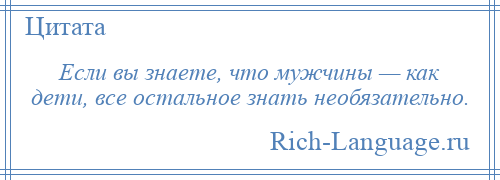 
    Если вы знаете, что мужчины — как дети, все остальное знать необязательно.