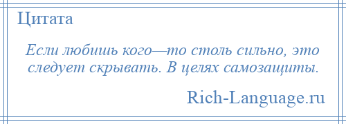 
    Если любишь кого—то столь сильно, это следует скрывать. В целях самозащиты.