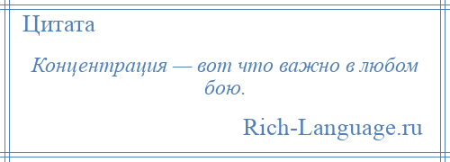 
    Концентрация — вот что важно в любом бою.