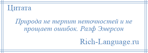 
    Природа не терпит неточностей и не прощает ошибок. Ралф Эмерсон