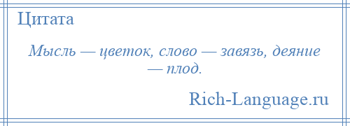 
    Мысль — цветок, слово — завязь, деяние — плод.