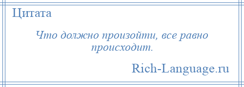 
    Что должно произойти, все равно происходит.