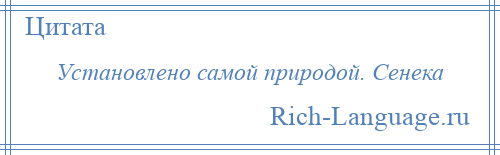 
    Установлено самой природой. Сенека