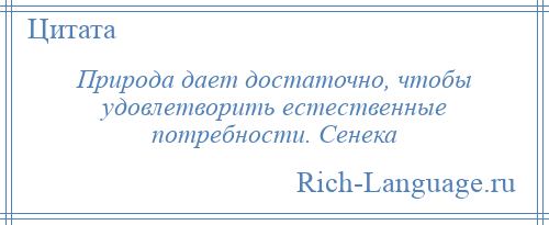 
    Природа дает достаточно, чтобы удовлетворить естественные потребности. Сенека