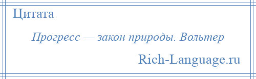 
    Прогресс — закон природы. Вольтер