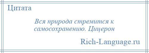 
    Вся природа стремится к самосохранению. Цицерон