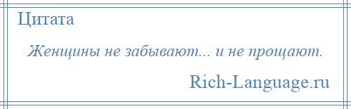 
    Женщины не забывают... и не прощают.