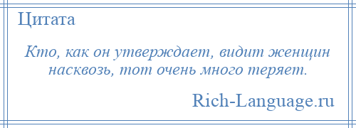 
    Кто, как он утверждает, видит женщин насквозь, тот очень много теряет.