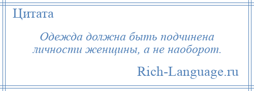 
    Одежда должна быть подчинена личности женщины, а не наоборот.