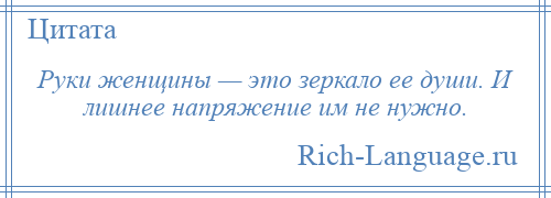 
    Руки женщины — это зеркало ее души. И лишнее напряжение им не нужно.