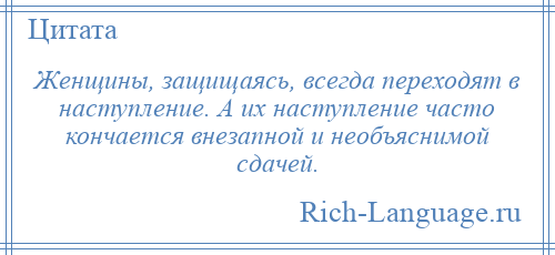 
    Женщины, защищаясь, всегда переходят в наступление. А их наступление часто кончается внезапной и необъяснимой сдачей.