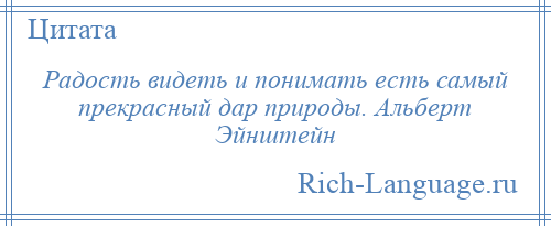 
    Радость видеть и понимать есть самый прекрасный дар природы. Альберт Эйнштейн