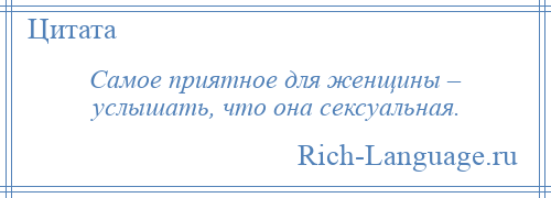 
    Самое приятное для женщины – услышать, что она сексуальная.