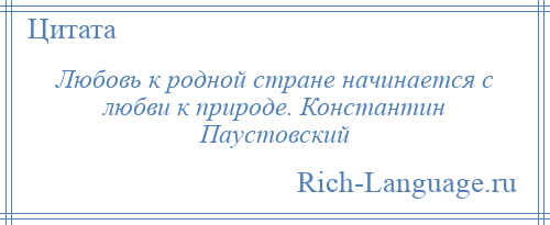 
    Любовь к родной стране начинается с любви к природе. Константин Паустовский