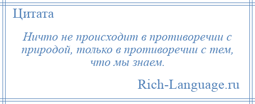 
    Ничто не происходит в противоречии с природой, только в противоречии с тем, что мы знаем.