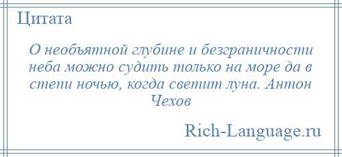 
    О необъятной глубине и безграничности неба можно судить только на море да в степи ночью, когда светит луна. Антон Чехов