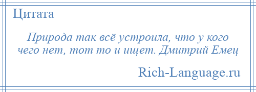 
    Природа так всё устроила, что у кого чего нет, тот то и ищет. Дмитрий Емец