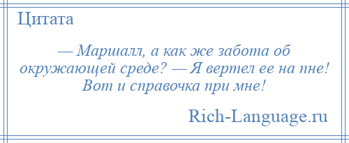 
    — Маршалл, а как же забота об окружающей среде? — Я вертел ее на пне! Вот и справочка при мне!