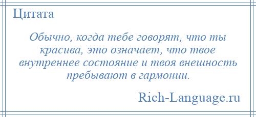 
    Обычно, когда тебе говорят, что ты красива, это означает, что твое внутреннее состояние и твоя внешность пребывают в гармонии.