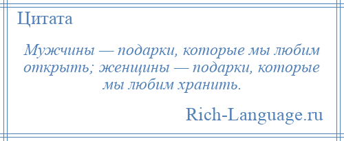 
    Мужчины — подарки, которые мы любим открыть; женщины — подарки, которые мы любим хранить.