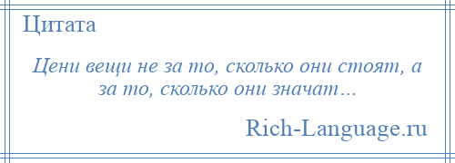 
    Цени вещи не за то, сколько они стоят, а за то, сколько они значат…