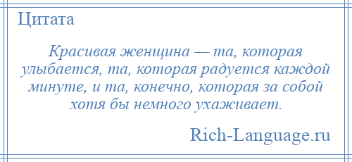 
    Красивая женщина — та, которая улыбается, та, которая радуется каждой минуте, и та, конечно, которая за собой хотя бы немного ухаживает.