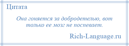
    Она гоняется за добродетелью, вот только ее мозг не поспевает.