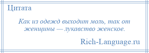 
    Как из одежд выходит моль, так от женщины — лукавство женское.