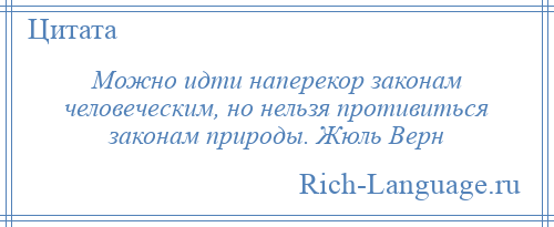 
    Можно идти наперекор законам человеческим, но нельзя противиться законам природы. Жюль Верн