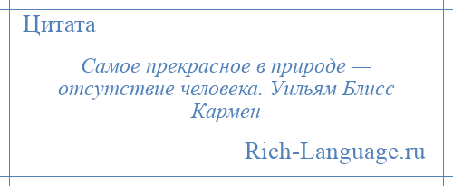 
    Самое прекрасное в природе — отсутствие человека. Уильям Блисс Кармен