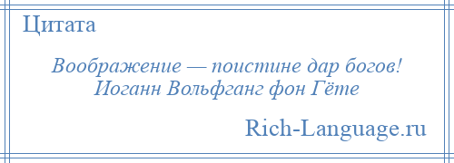 
    Воображение — поистине дар богов! Иоганн Вольфганг фон Гёте