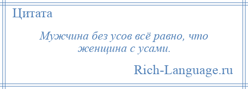 
    Мужчина без усов всё равно, что женщина с усами.