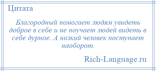 
    Благородный помогает людям увидеть доброе в себе и не поучает людей видеть в себе дурное. А низкий человек поступает наоборот.