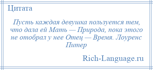 
    Пусть каждая девушка пользуется тем, что дала ей Мать — Природа, пока этого не отобрал у нее Отец — Время. Лоуренс Питер