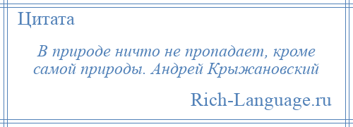 
    В природе ничто не пропадает, кроме самой природы. Андрей Крыжановский